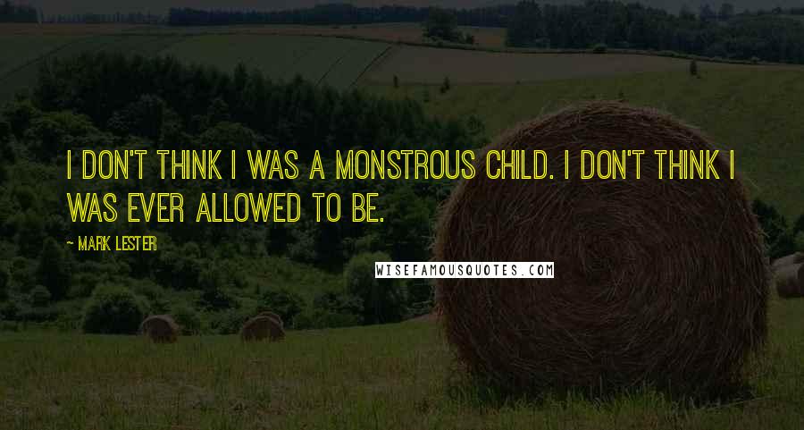 Mark Lester Quotes: I don't think I was a monstrous child. I don't think I was ever allowed to be.