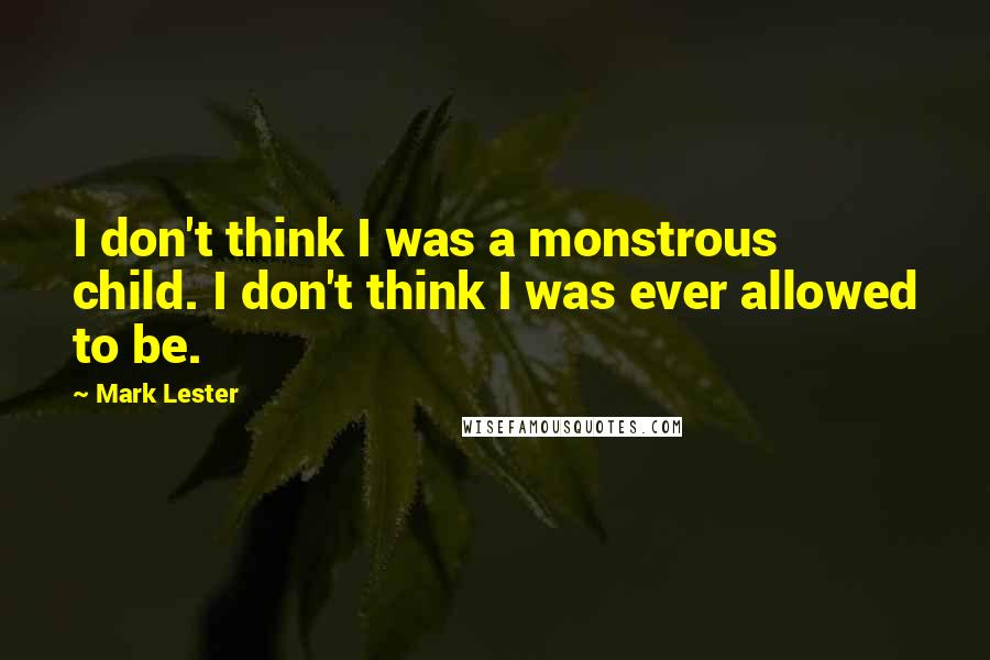 Mark Lester Quotes: I don't think I was a monstrous child. I don't think I was ever allowed to be.
