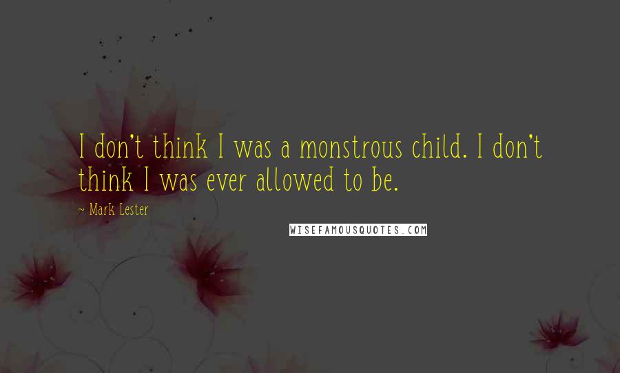 Mark Lester Quotes: I don't think I was a monstrous child. I don't think I was ever allowed to be.