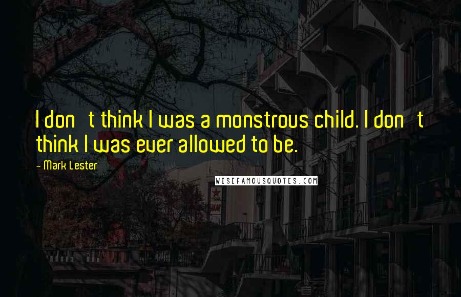 Mark Lester Quotes: I don't think I was a monstrous child. I don't think I was ever allowed to be.