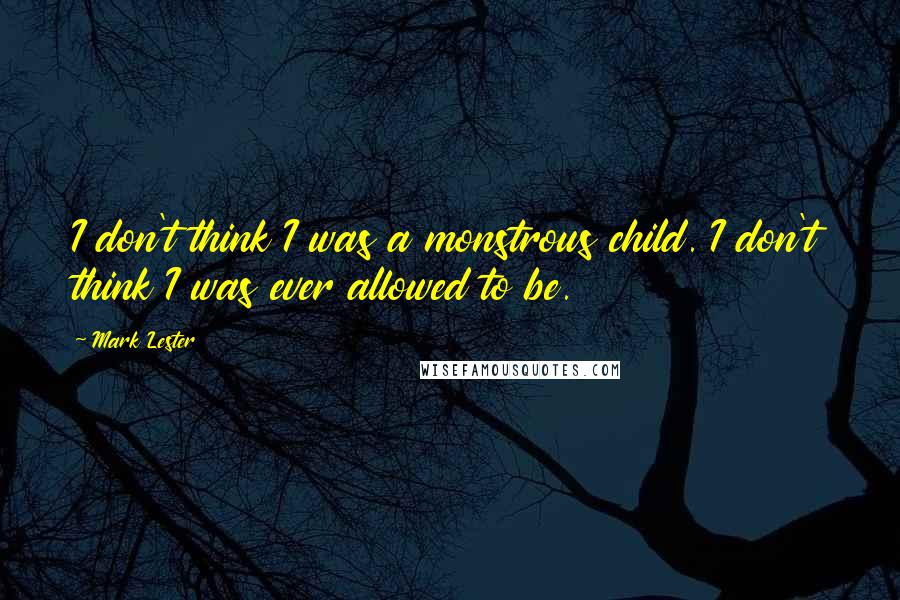 Mark Lester Quotes: I don't think I was a monstrous child. I don't think I was ever allowed to be.