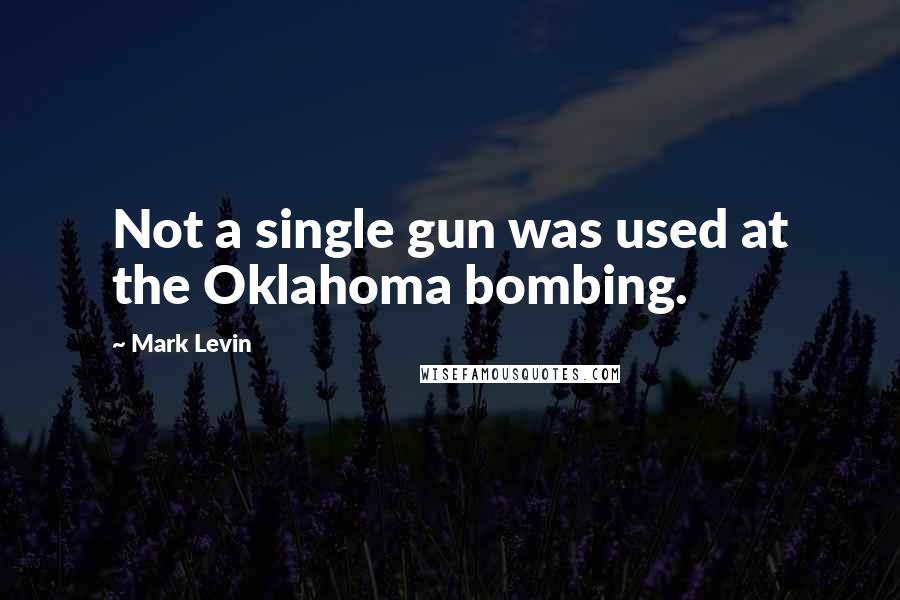 Mark Levin Quotes: Not a single gun was used at the Oklahoma bombing.