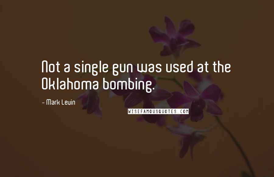 Mark Levin Quotes: Not a single gun was used at the Oklahoma bombing.