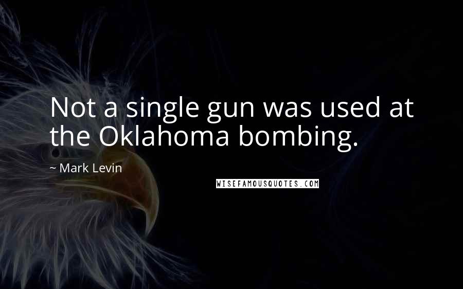 Mark Levin Quotes: Not a single gun was used at the Oklahoma bombing.