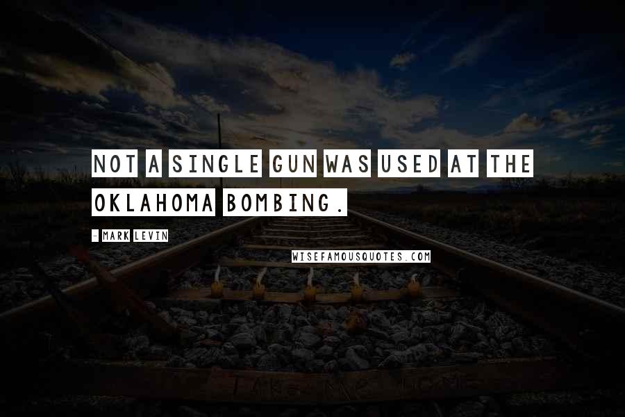 Mark Levin Quotes: Not a single gun was used at the Oklahoma bombing.