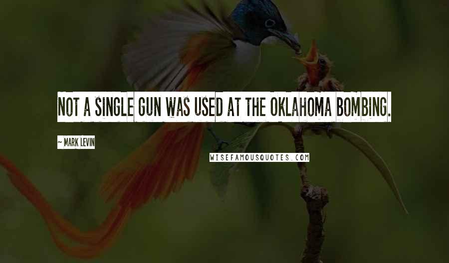 Mark Levin Quotes: Not a single gun was used at the Oklahoma bombing.