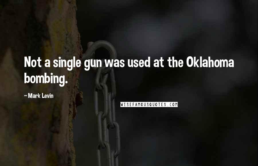 Mark Levin Quotes: Not a single gun was used at the Oklahoma bombing.