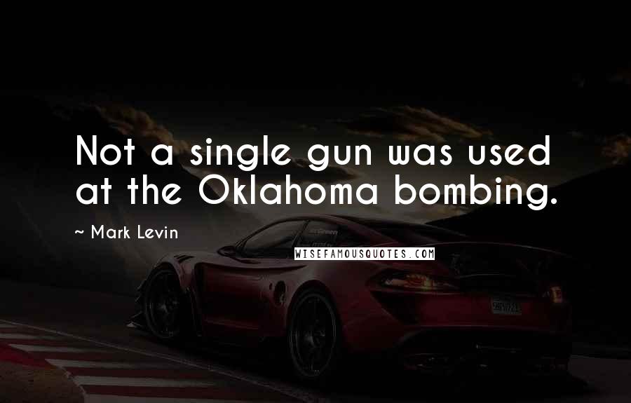 Mark Levin Quotes: Not a single gun was used at the Oklahoma bombing.