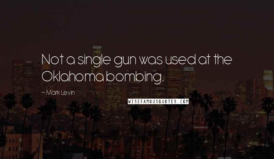 Mark Levin Quotes: Not a single gun was used at the Oklahoma bombing.