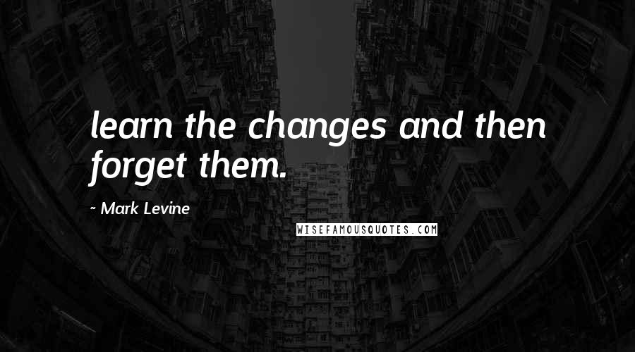 Mark Levine Quotes: learn the changes and then forget them.