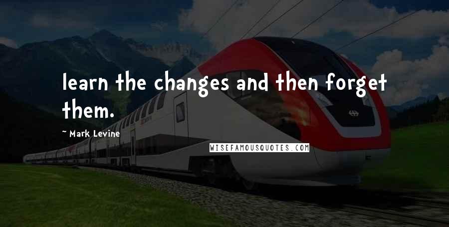 Mark Levine Quotes: learn the changes and then forget them.