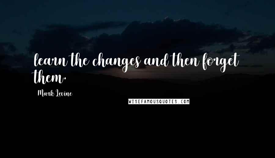 Mark Levine Quotes: learn the changes and then forget them.