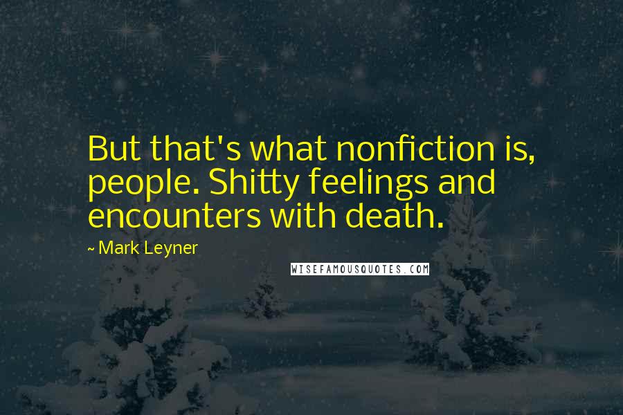 Mark Leyner Quotes: But that's what nonfiction is, people. Shitty feelings and encounters with death.