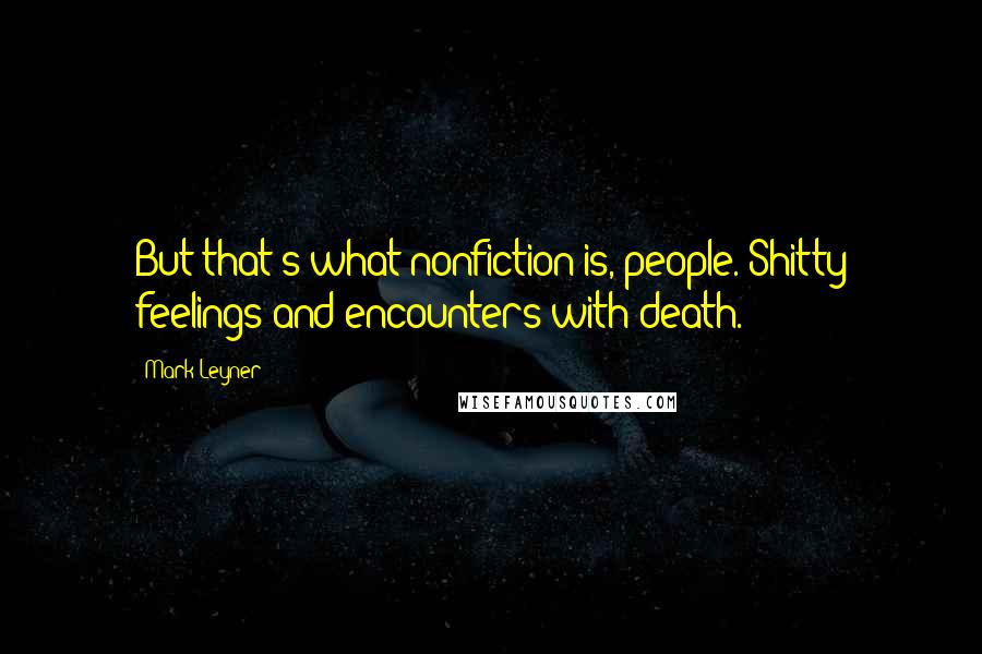 Mark Leyner Quotes: But that's what nonfiction is, people. Shitty feelings and encounters with death.