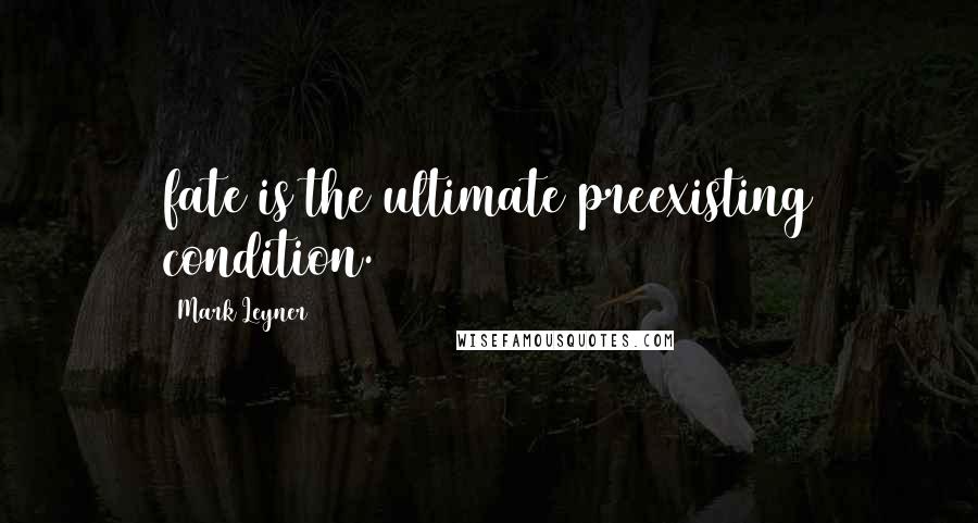 Mark Leyner Quotes: fate is the ultimate preexisting condition.