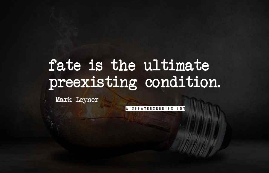 Mark Leyner Quotes: fate is the ultimate preexisting condition.
