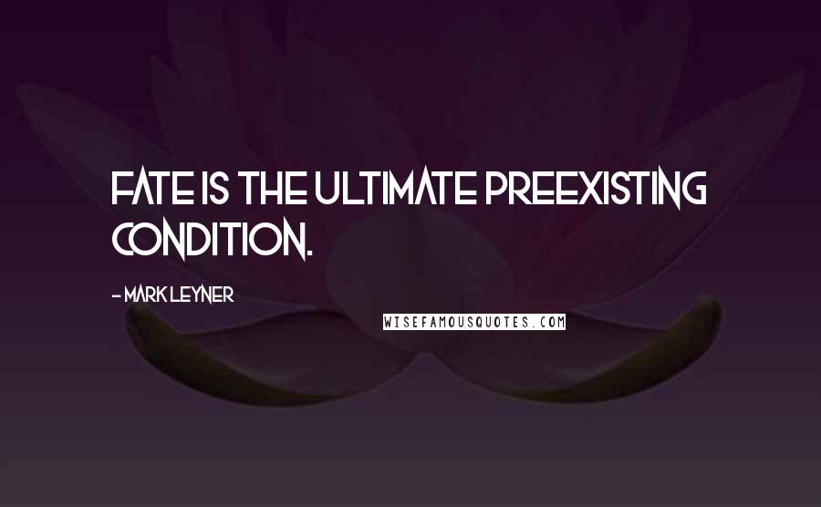 Mark Leyner Quotes: fate is the ultimate preexisting condition.