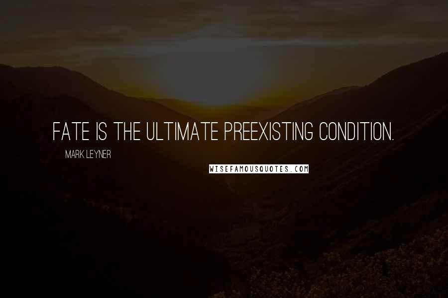 Mark Leyner Quotes: fate is the ultimate preexisting condition.