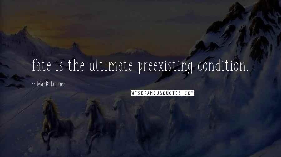 Mark Leyner Quotes: fate is the ultimate preexisting condition.