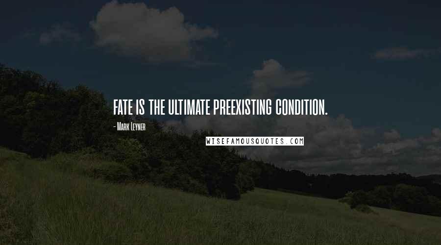 Mark Leyner Quotes: fate is the ultimate preexisting condition.