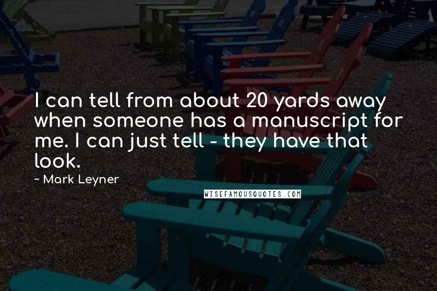Mark Leyner Quotes: I can tell from about 20 yards away when someone has a manuscript for me. I can just tell - they have that look.