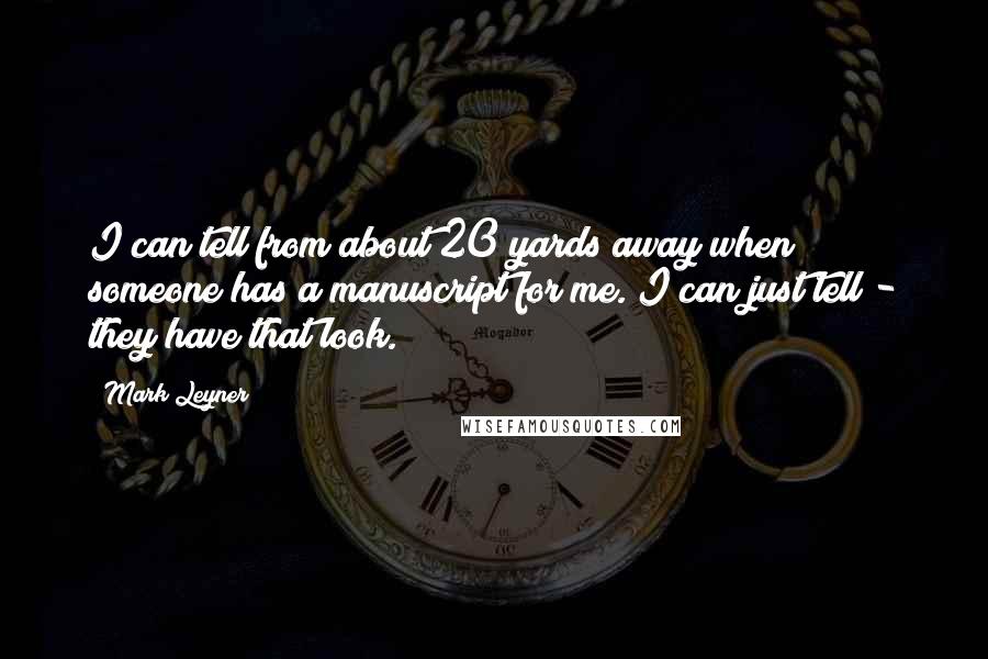 Mark Leyner Quotes: I can tell from about 20 yards away when someone has a manuscript for me. I can just tell - they have that look.