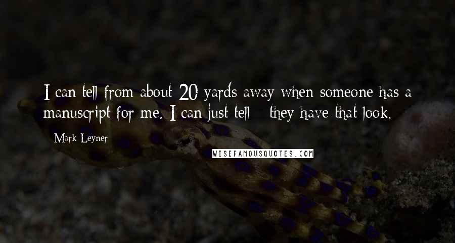 Mark Leyner Quotes: I can tell from about 20 yards away when someone has a manuscript for me. I can just tell - they have that look.