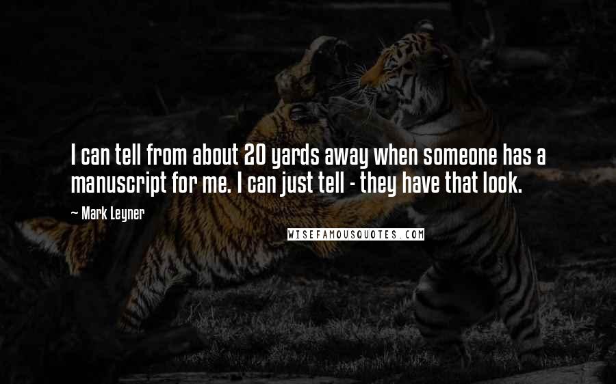 Mark Leyner Quotes: I can tell from about 20 yards away when someone has a manuscript for me. I can just tell - they have that look.