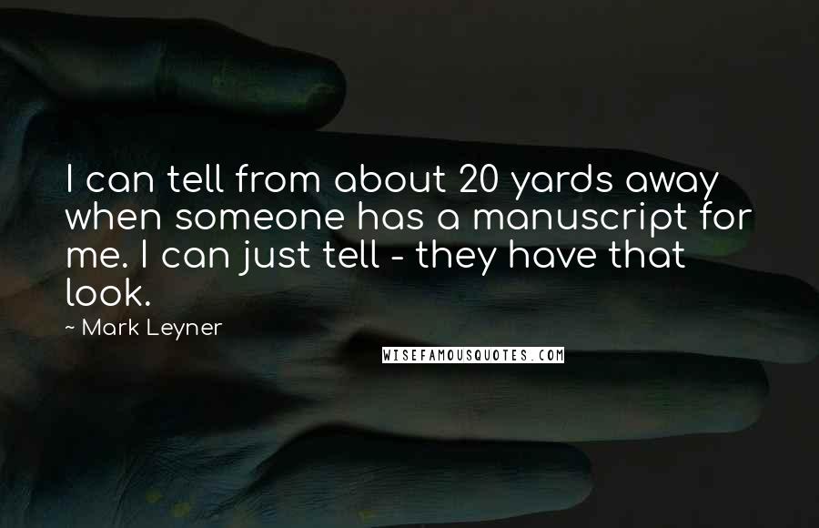 Mark Leyner Quotes: I can tell from about 20 yards away when someone has a manuscript for me. I can just tell - they have that look.