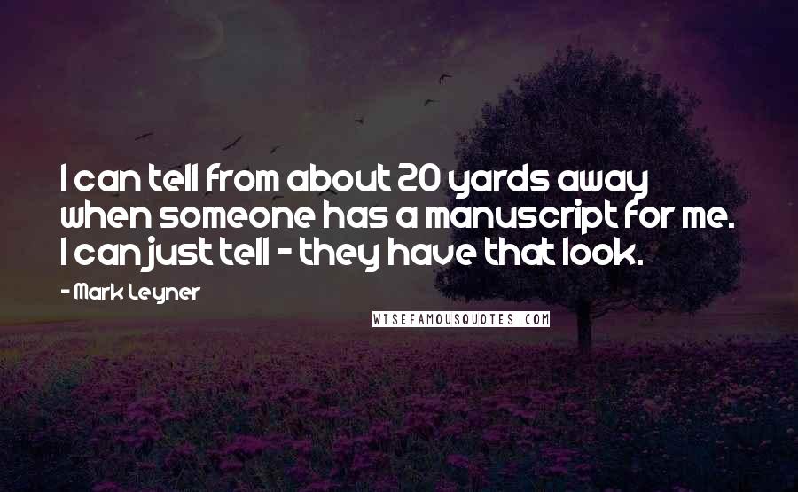 Mark Leyner Quotes: I can tell from about 20 yards away when someone has a manuscript for me. I can just tell - they have that look.