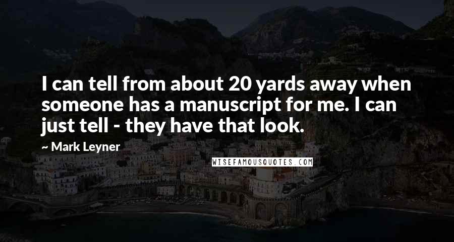 Mark Leyner Quotes: I can tell from about 20 yards away when someone has a manuscript for me. I can just tell - they have that look.