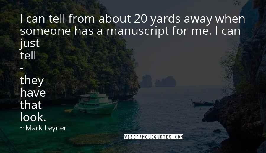 Mark Leyner Quotes: I can tell from about 20 yards away when someone has a manuscript for me. I can just tell - they have that look.