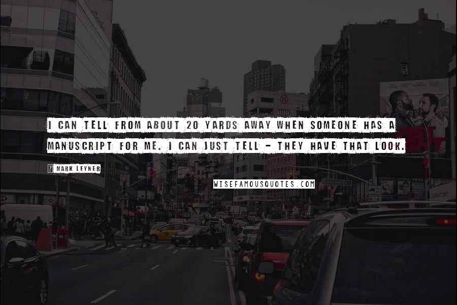 Mark Leyner Quotes: I can tell from about 20 yards away when someone has a manuscript for me. I can just tell - they have that look.