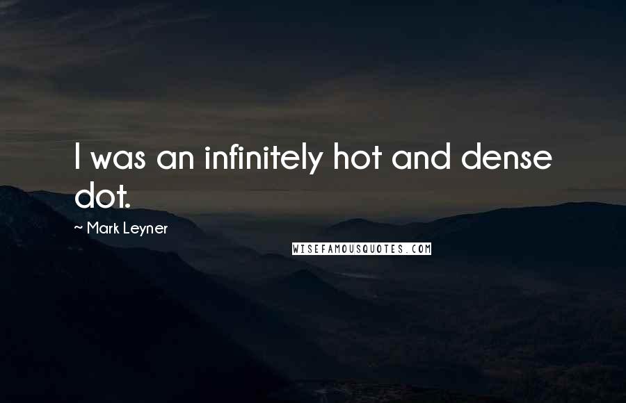 Mark Leyner Quotes: I was an infinitely hot and dense dot.