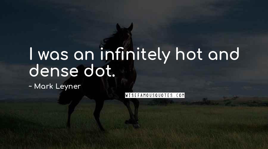 Mark Leyner Quotes: I was an infinitely hot and dense dot.