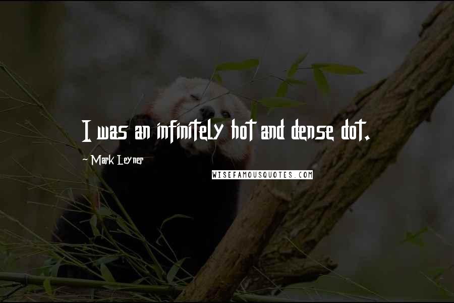 Mark Leyner Quotes: I was an infinitely hot and dense dot.