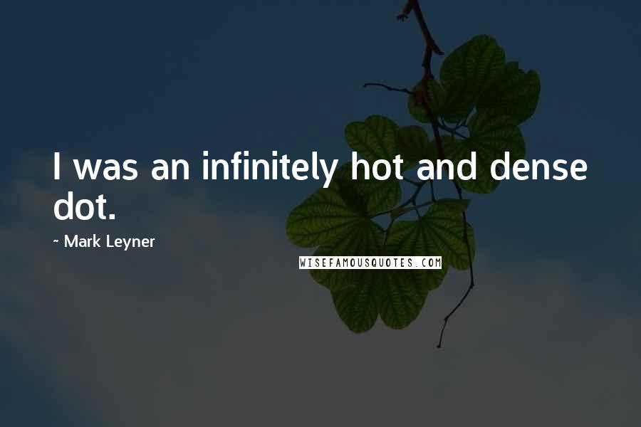 Mark Leyner Quotes: I was an infinitely hot and dense dot.