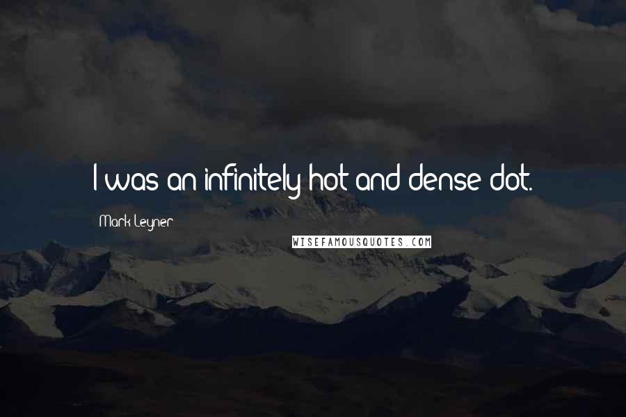 Mark Leyner Quotes: I was an infinitely hot and dense dot.