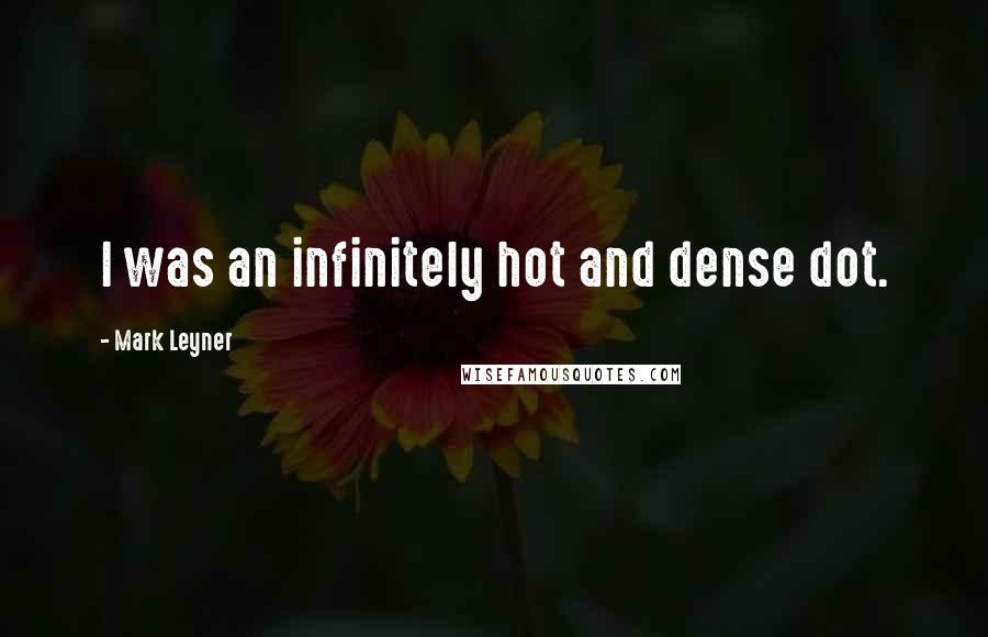 Mark Leyner Quotes: I was an infinitely hot and dense dot.