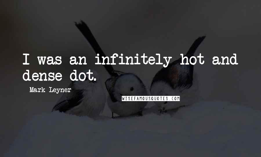 Mark Leyner Quotes: I was an infinitely hot and dense dot.