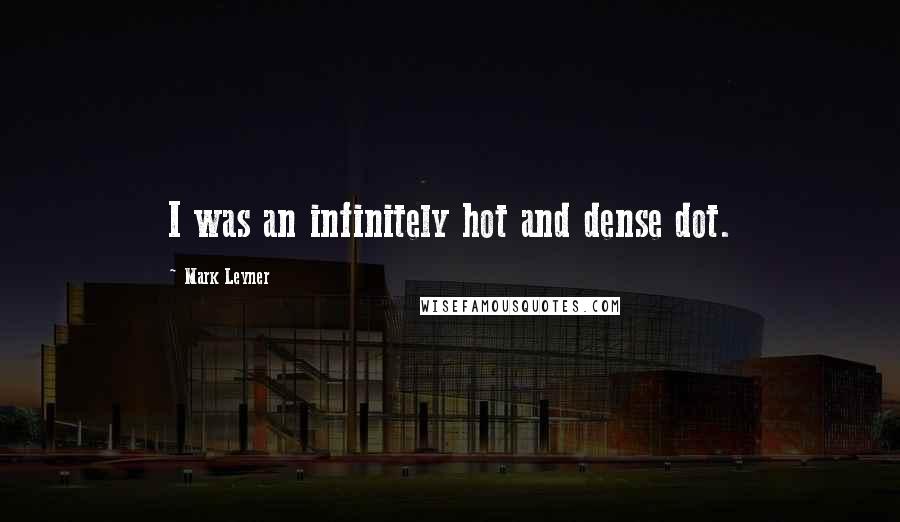 Mark Leyner Quotes: I was an infinitely hot and dense dot.
