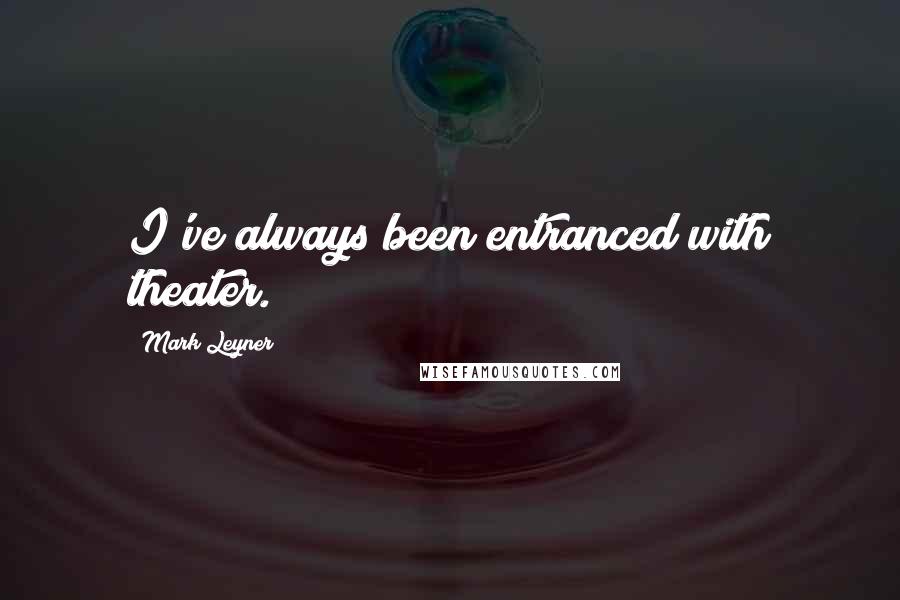 Mark Leyner Quotes: I've always been entranced with theater.