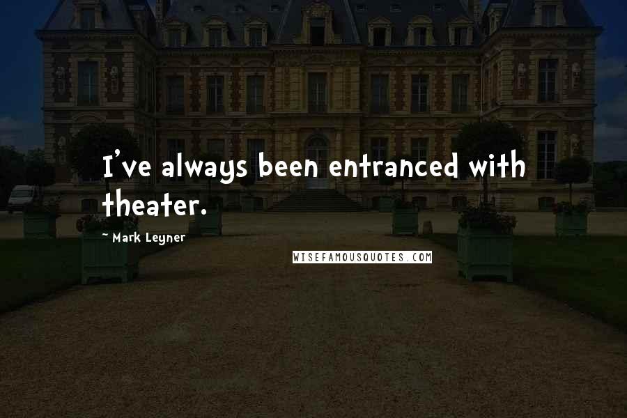 Mark Leyner Quotes: I've always been entranced with theater.