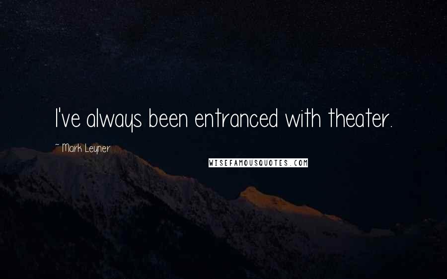 Mark Leyner Quotes: I've always been entranced with theater.