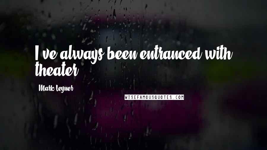 Mark Leyner Quotes: I've always been entranced with theater.