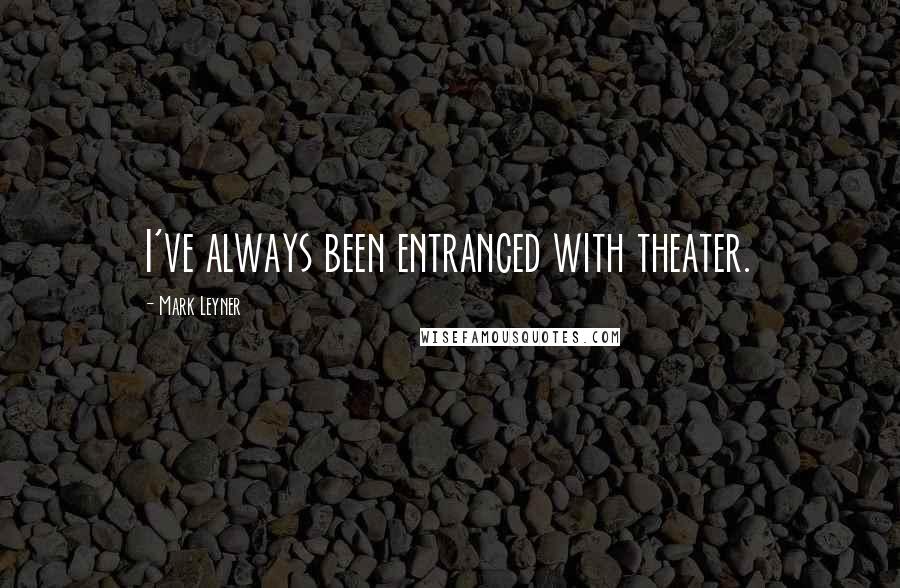 Mark Leyner Quotes: I've always been entranced with theater.