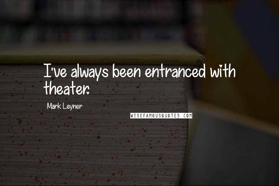 Mark Leyner Quotes: I've always been entranced with theater.