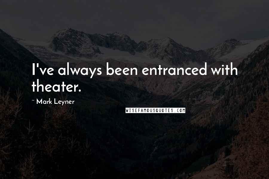 Mark Leyner Quotes: I've always been entranced with theater.