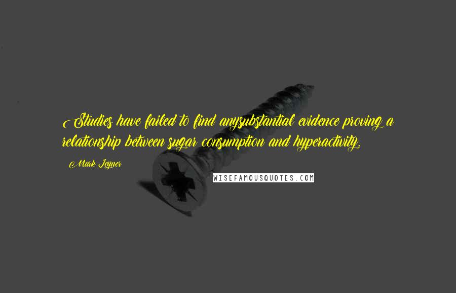 Mark Leyner Quotes: Studies have failed to find anysubstantial evidence proving a relationship between sugar consumption and hyperactivity.