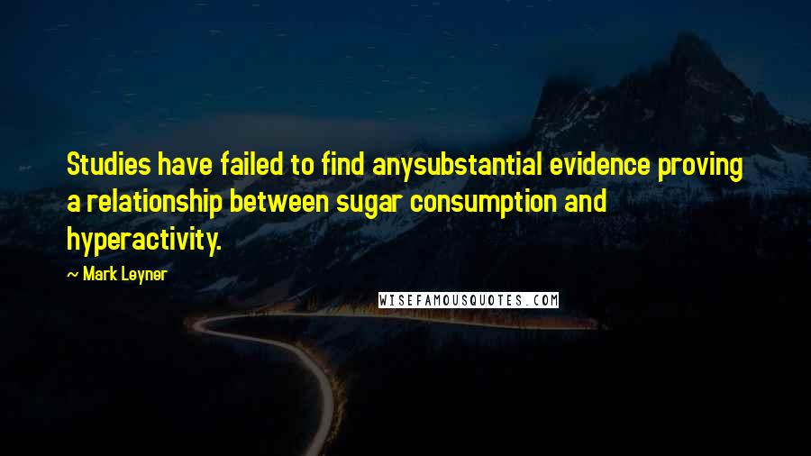 Mark Leyner Quotes: Studies have failed to find anysubstantial evidence proving a relationship between sugar consumption and hyperactivity.